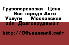 Грузоперевозки › Цена ­ 1 - Все города Авто » Услуги   . Московская обл.,Долгопрудный г.
